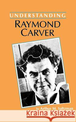 Understanding Raymond Carver Arthur M. Saltzman Matthew J. Bruccoli 9780872495821 University of South Carolina Press