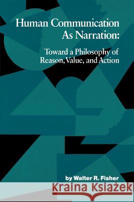 Human Communication as Narration: Toward a Philosophy of Reason, Value, and Action Carroll C. Arnold Walter R. Fisher 9780872496248
