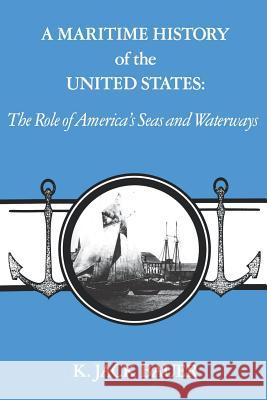A Maritime History of the United States: The Role of America's Seas and Waterways K. Jack Bauer 9780872496712 University of South Carolina Press