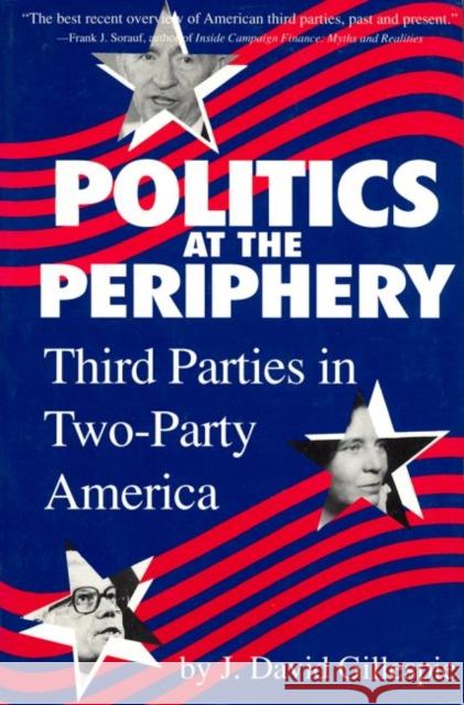 Politics at the Periphery: Third Parties in Two-Party America J. David Gillespie 9780872498433 University of South Carolina Press