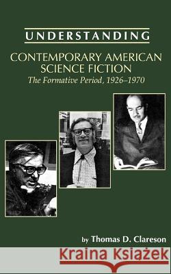 Understanding Contemporary American Science Fiction: The Formative Period, 1926-1970 Thomas D. Clareson Matthew J. Bruccoli 9780872498709