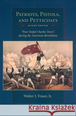 Patriots, Pistols, and Petticoats: Poor Sinful Charles Town During the American Revolution Fraser, Walter J. 9780872498969 University of South Carolina Press