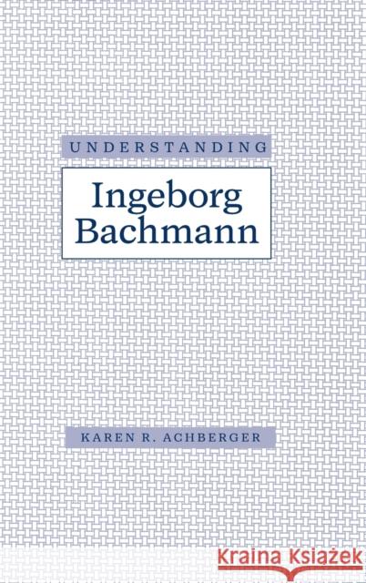 Understanding Ingeborg Bachman Achberger, Karen R. 9780872499942