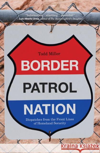 Border Patrol Nation: Dispatches from the Front Lines of Homeland Security Todd Miller 9780872866317