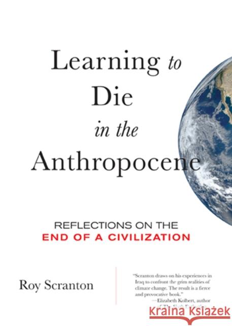 Learning to Die in the Anthropocene: Reflections on the End of a Civilization Roy Scranton 9780872866690