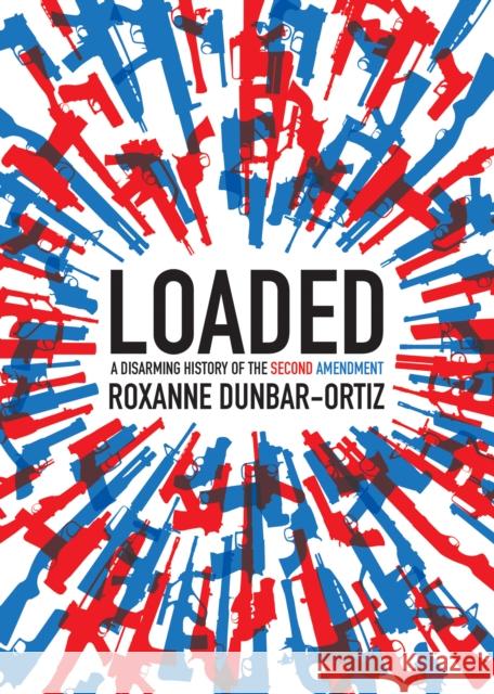 Loaded: A Disarming History of the Second Amendment Roxanne Dunbar-Ortiz 9780872867239 City Lights Books