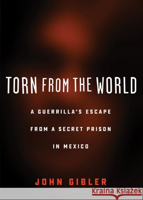 Torn from the World: A Guerrilla's Escape from a Secret Prison in Mexico Gibler, John 9780872867529 City Lights Books