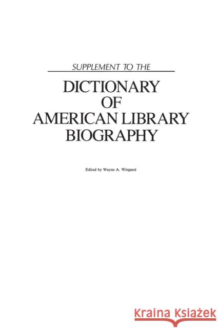 Supplement to the Dictionary of American Library Biography Wayne A. Wiegand 9780872875869 Libraries Unlimited