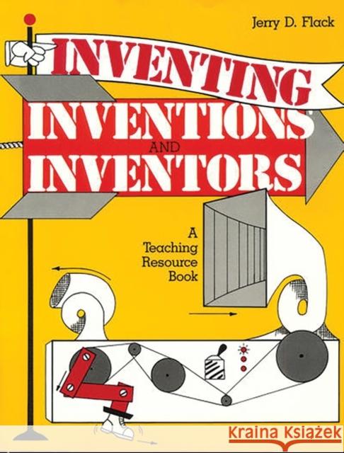 Inventing, Inventions, and Inventors: A Teaching Resource Book Jerry D. Flack 9780872877474 Teacher Ideas Press