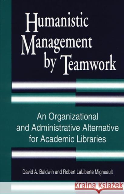 Humanistic Management by Teamwork: An Organizational and Administrative Alternative for Academic Libraries Baldwin, David A. 9780872879812