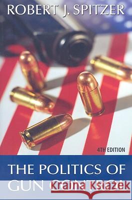 The Politics of Gun Control Spitzer, Robert J. 9780872894174 CQ Press