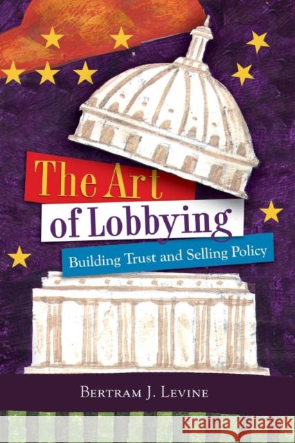 The Art of Lobbying: Building Trust and Selling Policy Levine, Bertram J. 9780872894624 CQ Press