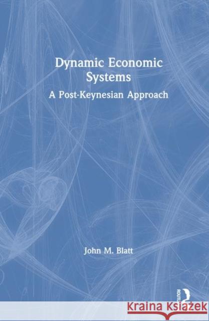 Dynamic Economic Systems: A Post Keynesian Approach John Markus Blatt Blatt 9780873322157 Routledge