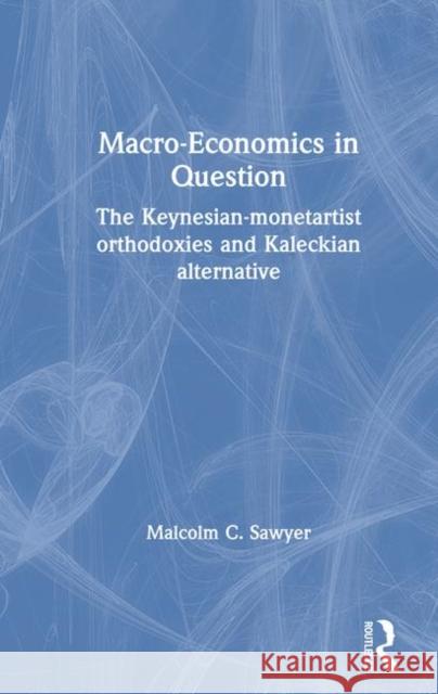 Macro-Economics in Question: The Keynesian-Monetarist Orthodoxies and the Kaleckian Alternative Sawyer, Malcolm C. 9780873322188