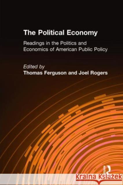 The Political Economy: Readings in the Politics and Economics of American Public Policy: Readings in the Politics and Economics of American Public Pol Ferguson, Thomas 9780873322768