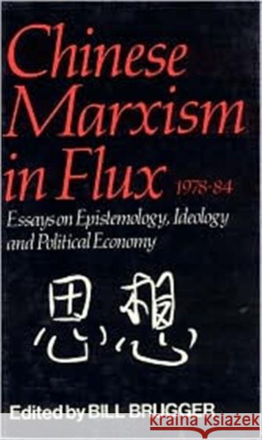Chinese Marxism in Flux, 1978-84: Essays on Epistemology, Ideology, and Political Economy Bill Brugger 9780873323222