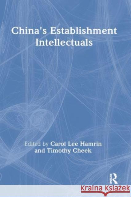 China's Establishment Intellectuals Carol Lee Hamrin, Timothy Cheek 9780873323666 Taylor & Francis