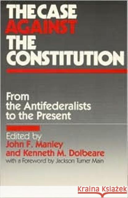The Case Against the Constitution: From the Antifederalists to the Present Manley, John F. 9780873324328