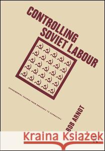 Controlling Soviet Labour: Experimental Change from Brezhnev to Gorbachev Arnot, Bob 9780873324700 Routledge