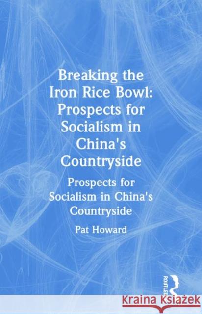 Breaking the Iron Rice Bowl: Prospects for Socialism in China's Countryside Howard, Pat 9780873324717 M.E. Sharpe