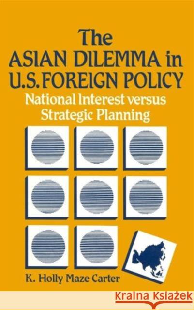The Asian Dilemma in United States Foreign Policy: National Interest Versus Strategic Planning Carter, K. Holly Maze 9780873325127 M.E. Sharpe