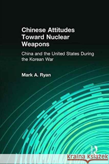 Chinese Attitudes Toward Nuclear Weapons: China and the United States During the Korean War Ryan, Mark A. 9780873325301