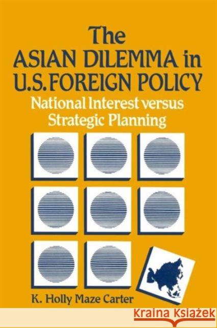 The Asian Dilemma in United States Foreign Policy: National Interest Versus Strategic Planning Carter, K. Holly Maze 9780873325448 M.E. Sharpe