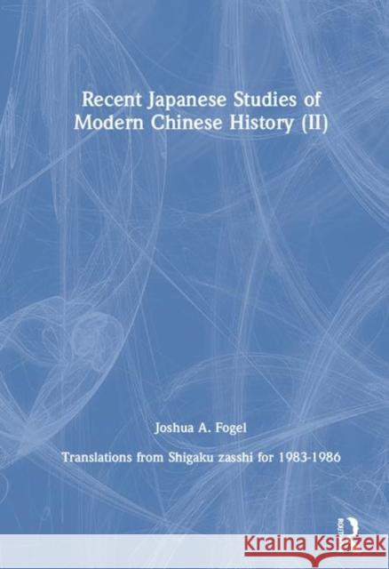 Recent Japanese Studies of Modern Chinese History: V. 2: Translations from Shigaku Zasshi for 1983-1986 Fogel, Joshua A. 9780873325646