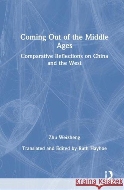 Coming Out of the Middle Ages: Comparative Reflections on China and the West Zhu, Weizheng 9780873326384 M.E. Sharpe