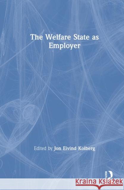 The Welfare State as Employer Jon Eivind Kolberg   9780873326483 M.E. Sharpe