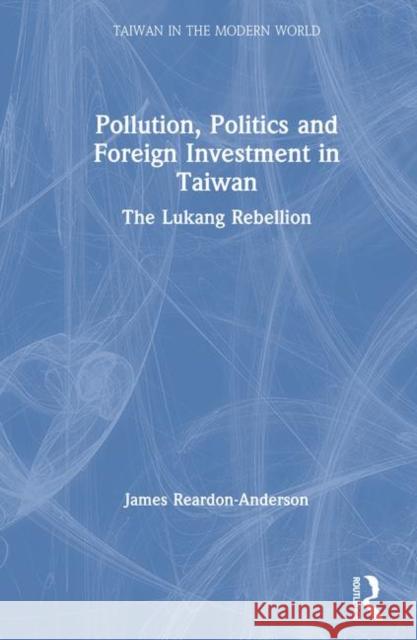 Pollution, Politics and Foreign Investment in Taiwan: Lukang Rebellion Reardon-Anderson, James 9780873327022