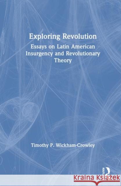 Exploring Revolution: Essays on Latin American Insurgency and Revolutionary Theory Wickham-Crowley, Timothy P. 9780873327053 0