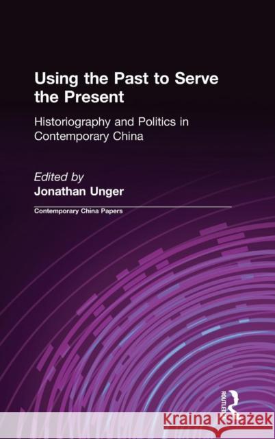 Using the Past to Serve the Present: Historiography and Politics in Contemporary China: Historiography and Politics in Contemporary China Unger, Jonathan 9780873327473