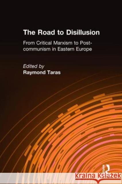 The Road to Disillusion: From Critical Marxism to Post-Communism in Eastern Europe: From Critical Marxism to Post-Communism in Eastern Europe Taras, Raymond C. 9780873327909