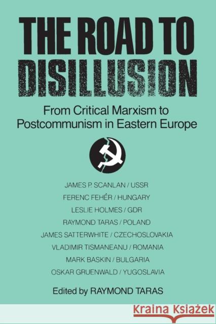 The Road to Disillusion: From Critical Marxism to Post-communism in Eastern Europe: From Critical Marxism to Post-communism in Eastern Europe Taras, Raymond C. 9780873327916 M.E. Sharpe