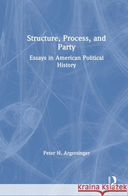 Structure, Process, and Party: Essays in American Political History Argersinger, Peter H. 9780873327985 M.E. Sharpe