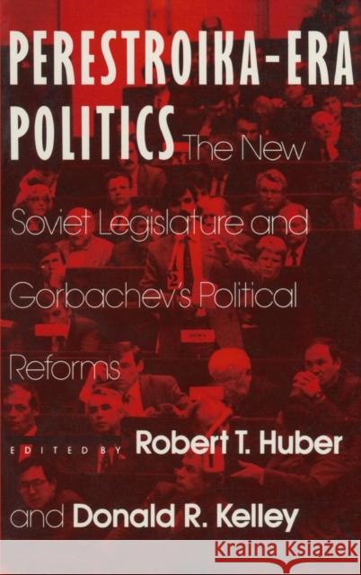 Perestroika Era Politics: The New Soviet Legislature and Gorbachev's Political Reforms: The New Soviet Legislature and Gorbachev's Political Reforms Huber, Robert T. 9780873328296