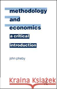 Methodology and Economics: A Critical Introduction Pheby, John 9780873328517