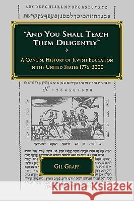 And You Shall Teach Them Diligently - A Concise History of Jewish Education in the United States 1776-2000 Gil Graff 9780873341127 JTS Press