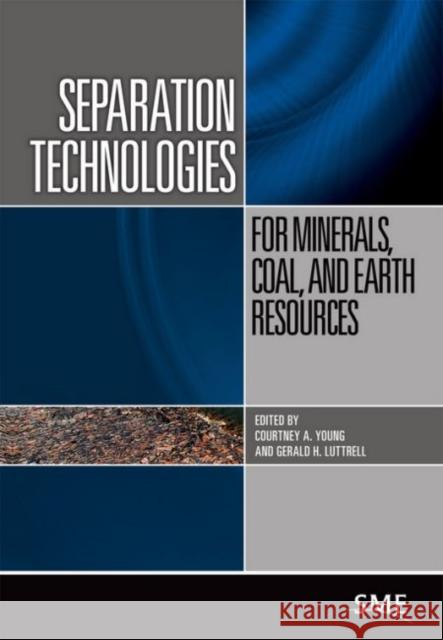 Separation Technologies for Minerals, Coal, and Earth Resources Courtney A. Young Gerald H. Luttrell 9780873353397 Society for Mining Metallurgy & Exploration