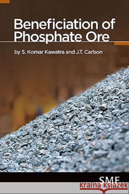 Beneficiation of Phosphate Ore S. K. Kawatra J. T. Carlson 9780873353915 Society for Mining Metallurgy & Exploration