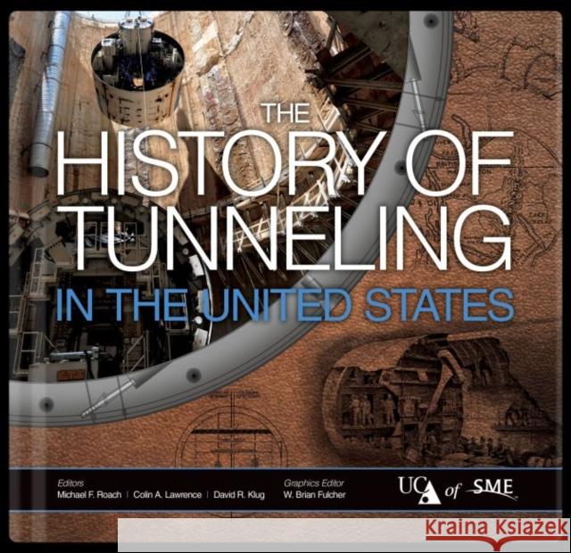 The History of Tunneling in the United States Michael F. Roach Colin A. Lawrence David R. Klug 9780873354301 Society for Mining Metallurgy & Exploration