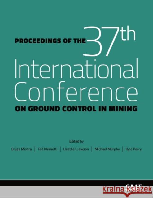 Proceedings of the 37th International Conference on Ground Control in Mining Brijes Mishra Ted Klemetti Heather Lawson 9780873354684 Soc for Mining Metallurgy