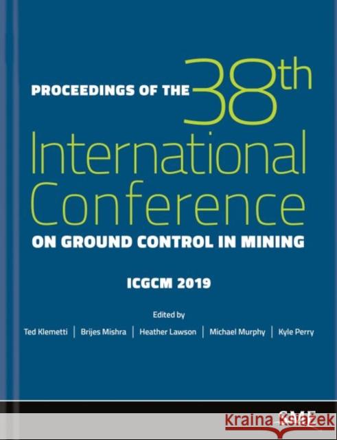 Proceedings of the 38th International Conference on Ground Control in Mining Ted Klemetti Brijes Mishra Heather Lawson 9780873354721 Society for Mining, Metallurgy, and Explorati