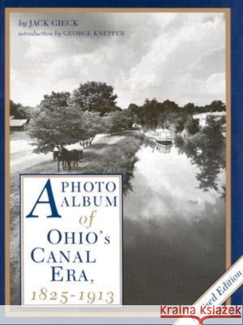 A Photo Album of Ohio's Canal Era, 1825-1913 Jack Gieck George W. Knepper Jack Giec 9780873383530 Kent State University Press