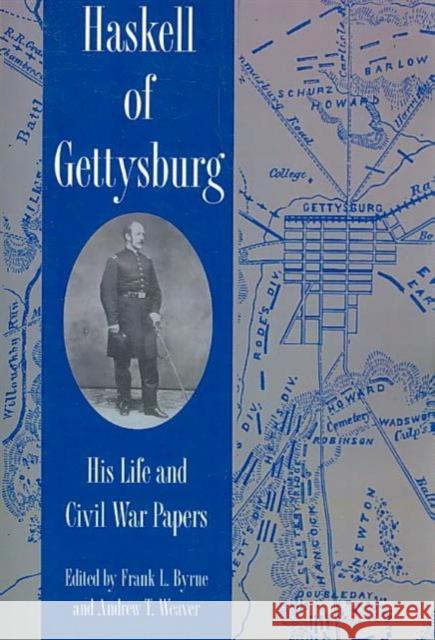 Haskell of Gettysburg: His Life and Civil War Papers Franklin Asretas Haskell Andrew T. Weaver Frank L. Byrne 9780873383868 Kent State University Press