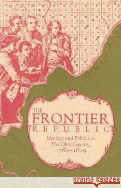 The Frontier Republic: Ideology and Politics in the Ohio Country, 1780-1825 Cayton, Andrew R. L. 9780873384094 Kent State University Press
