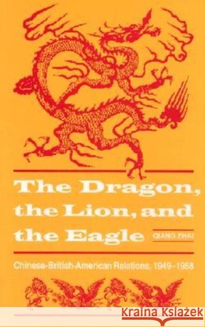 The Dragon, the Lion, and the Eagle: Chinese-British-American Relations, 1949-1958 Qiang Zhai 9780873384902 Kent State University Press
