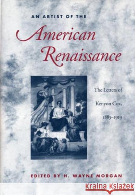 An Artist of the American Renaissance: The Letters of Kenyon Cox, 1883-1919 Morgan, H. Wayne 9780873385176 Kent State University Press
