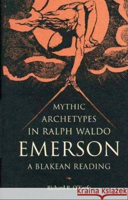 Mythic Archetypes in Ralph Waldo Emerson: A Blakean Reading Richard R. O'Keefe 9780873385183 Kent State University Press